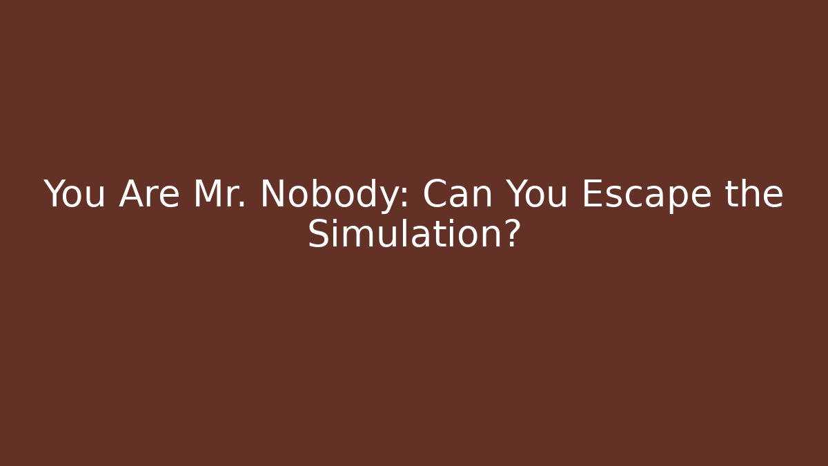 You Are Mr. Nobody: Can You Escape the Simulation?