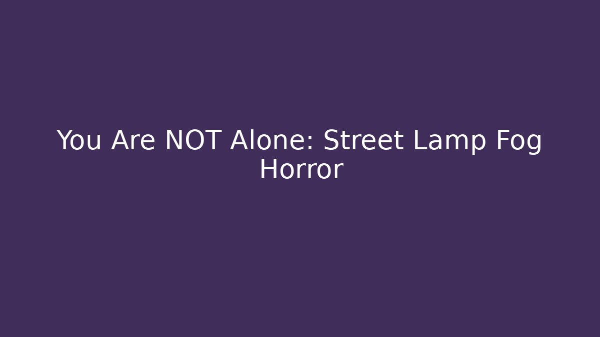 You Are NOT Alone: Street Lamp Fog Horror