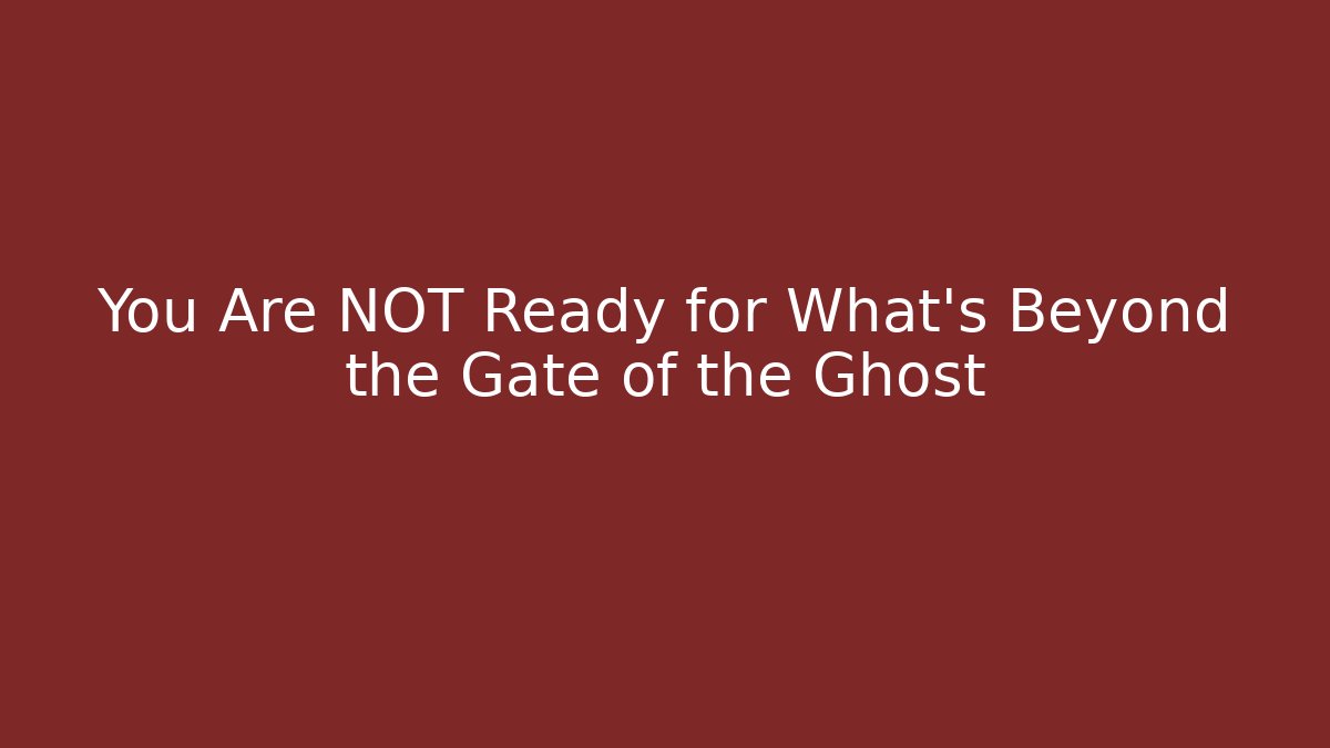 You Are NOT Ready for What's Beyond the Gate of the Ghost