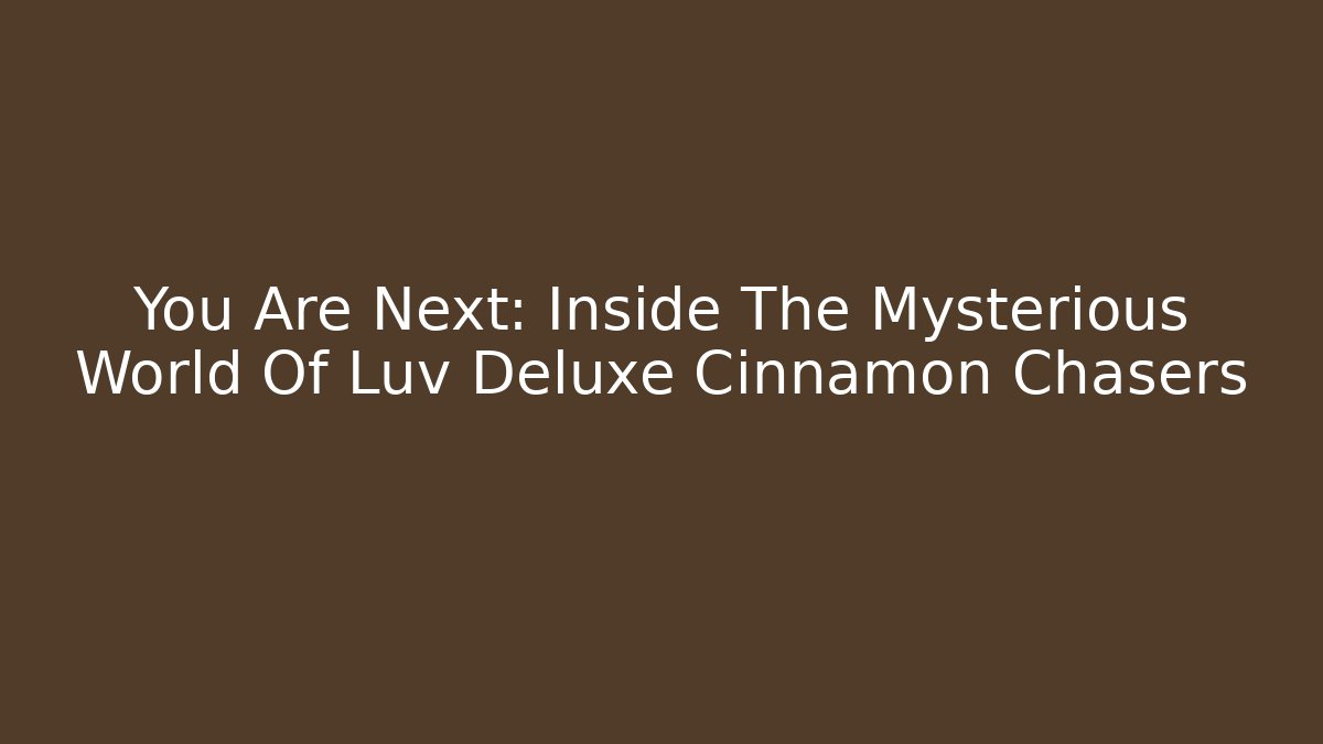 You Are Next: Inside The Mysterious World Of Luv Deluxe Cinnamon Chasers