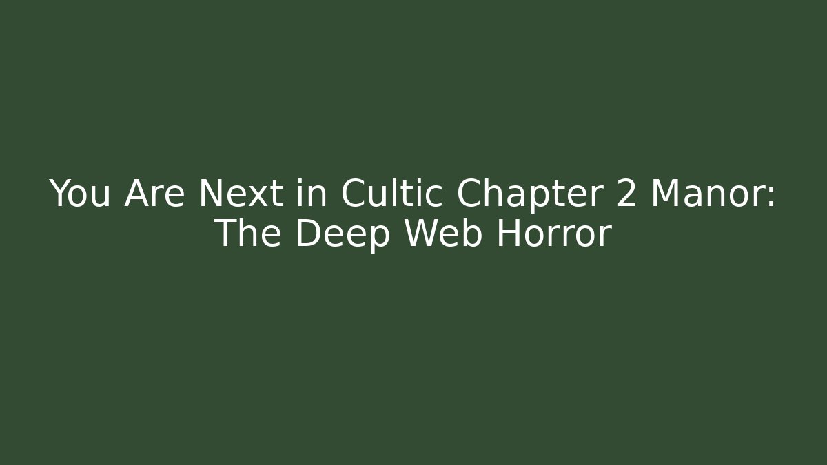 You Are Next in Cultic Chapter 2 Manor: The Deep Web Horror