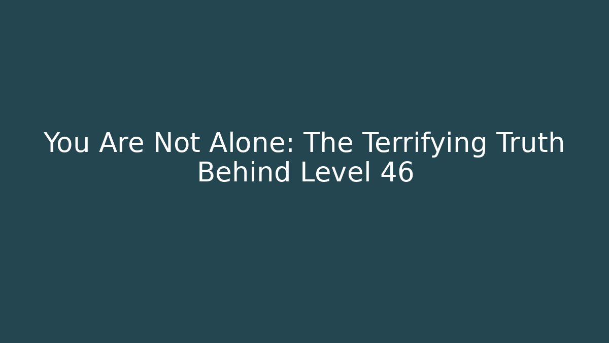 You Are Not Alone: The Terrifying Truth Behind Level 46