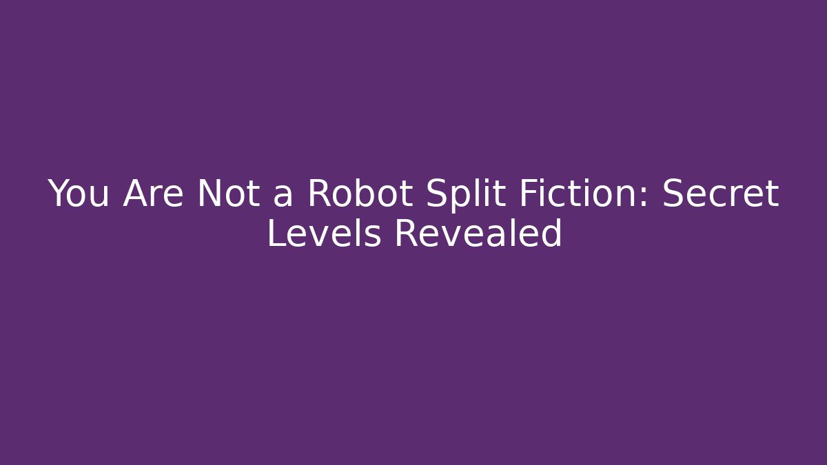 You Are Not a Robot Split Fiction: Secret Levels Revealed