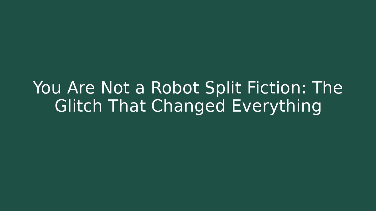 You Are Not a Robot Split Fiction: The Glitch That Changed Everything