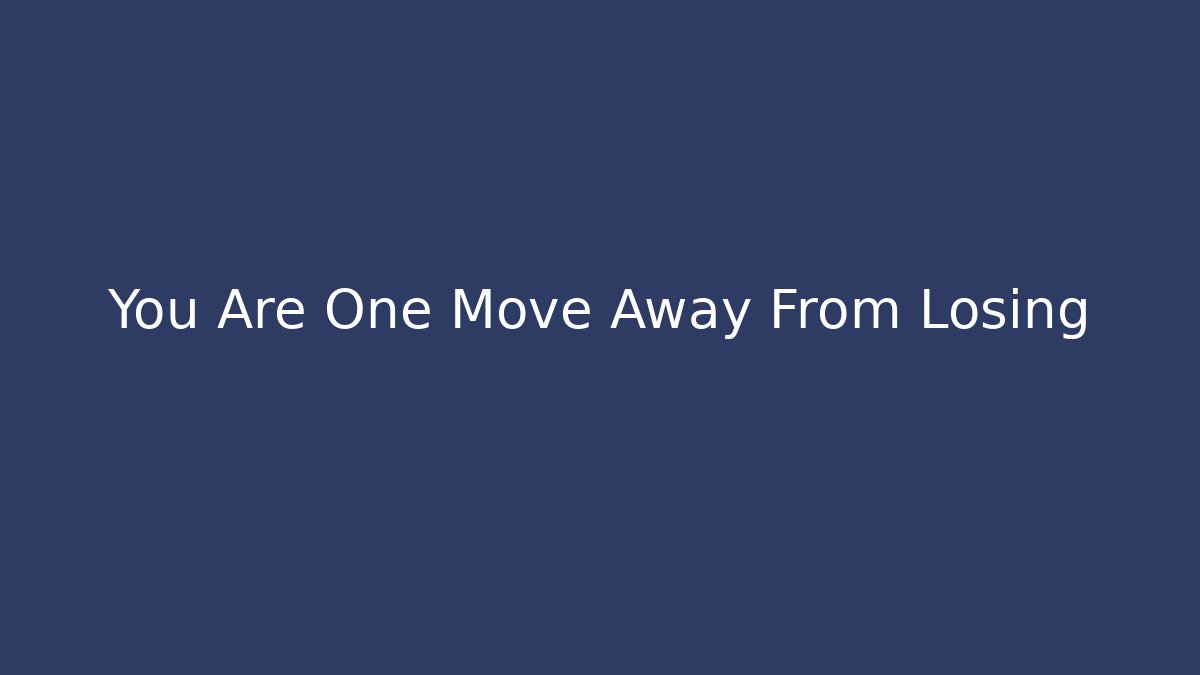 You Are One Move Away From Losing