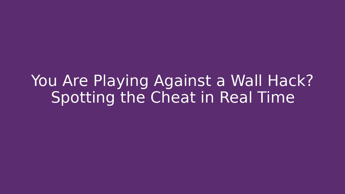 You Are Playing Against a Wall Hack? Spotting the Cheat in Real Time