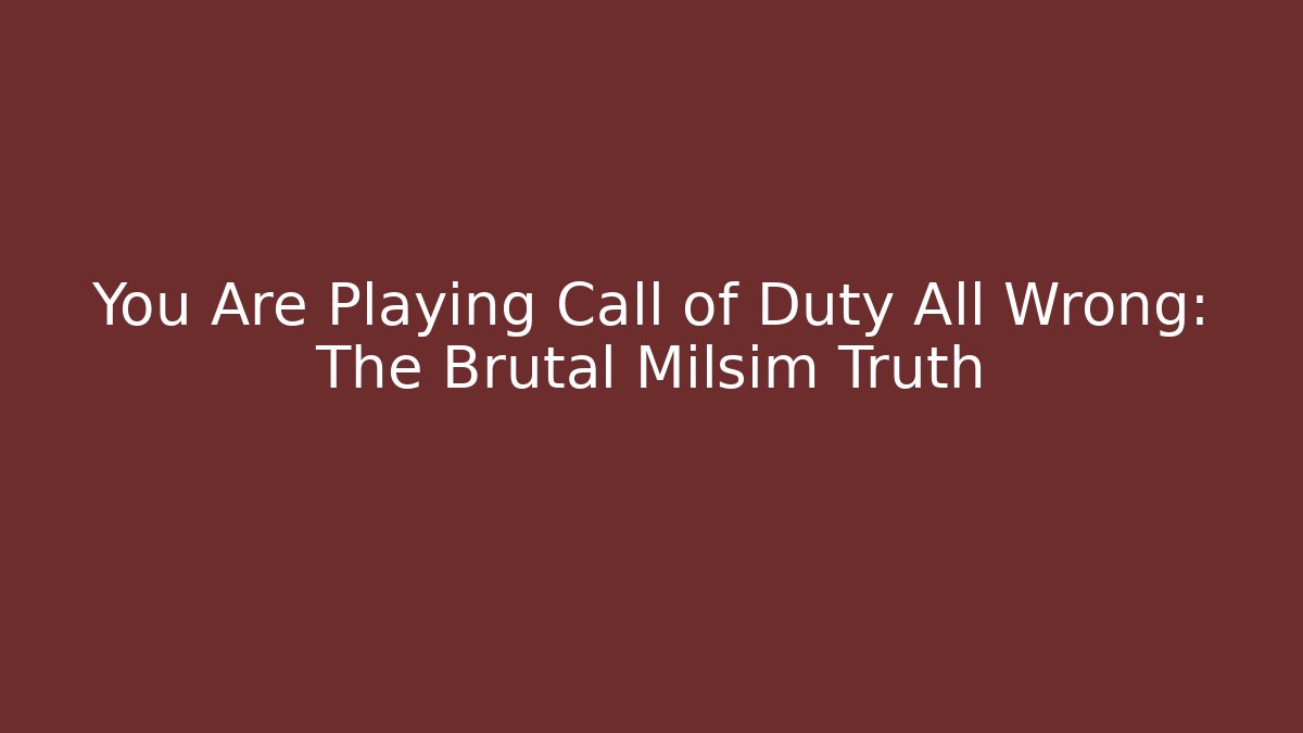 You Are Playing Call of Duty All Wrong: The Brutal Milsim Truth