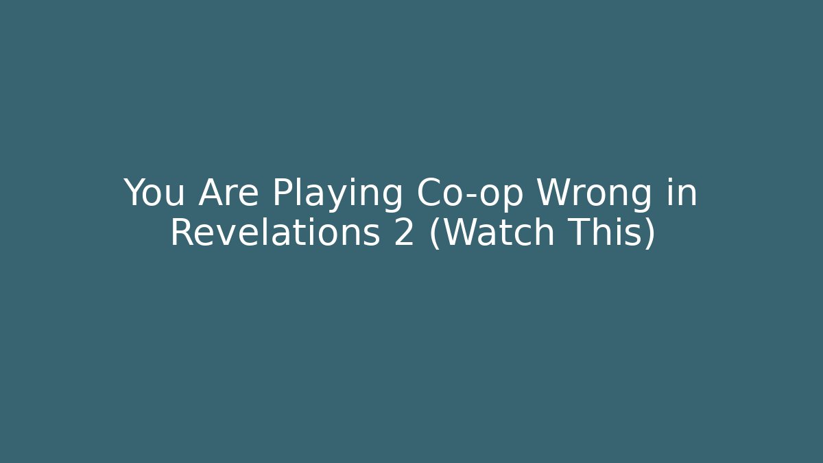 You Are Playing Co-op Wrong in Revelations 2 (Watch This)
