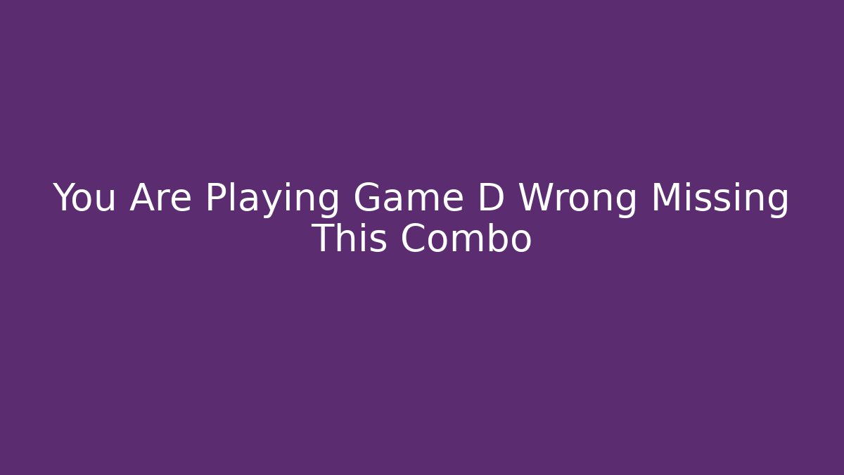 You Are Playing Game D Wrong Missing This Combo