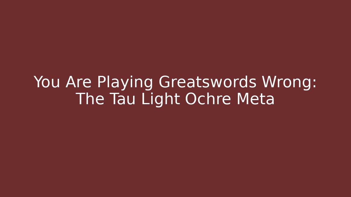 You Are Playing Greatswords Wrong: The Tau Light Ochre Meta