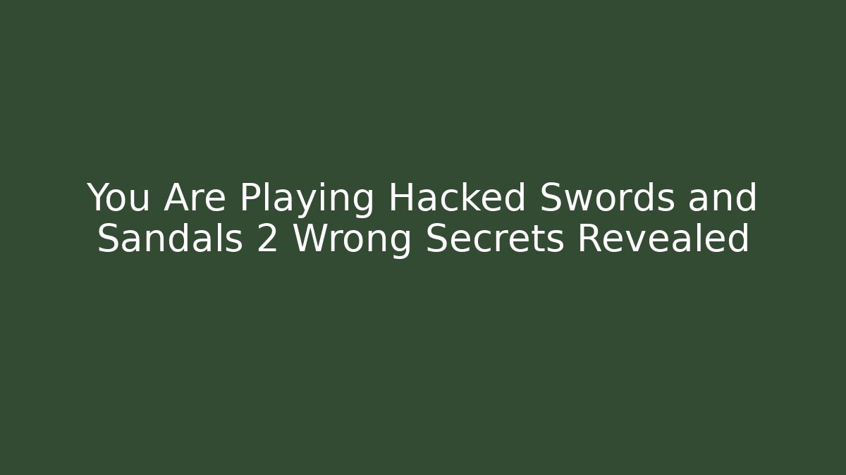 You Are Playing Hacked Swords and Sandals 2 Wrong Secrets Revealed