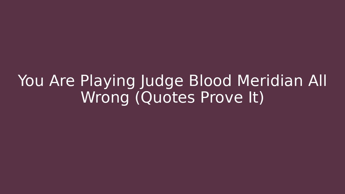 You Are Playing Judge Blood Meridian All Wrong (Quotes Prove It)