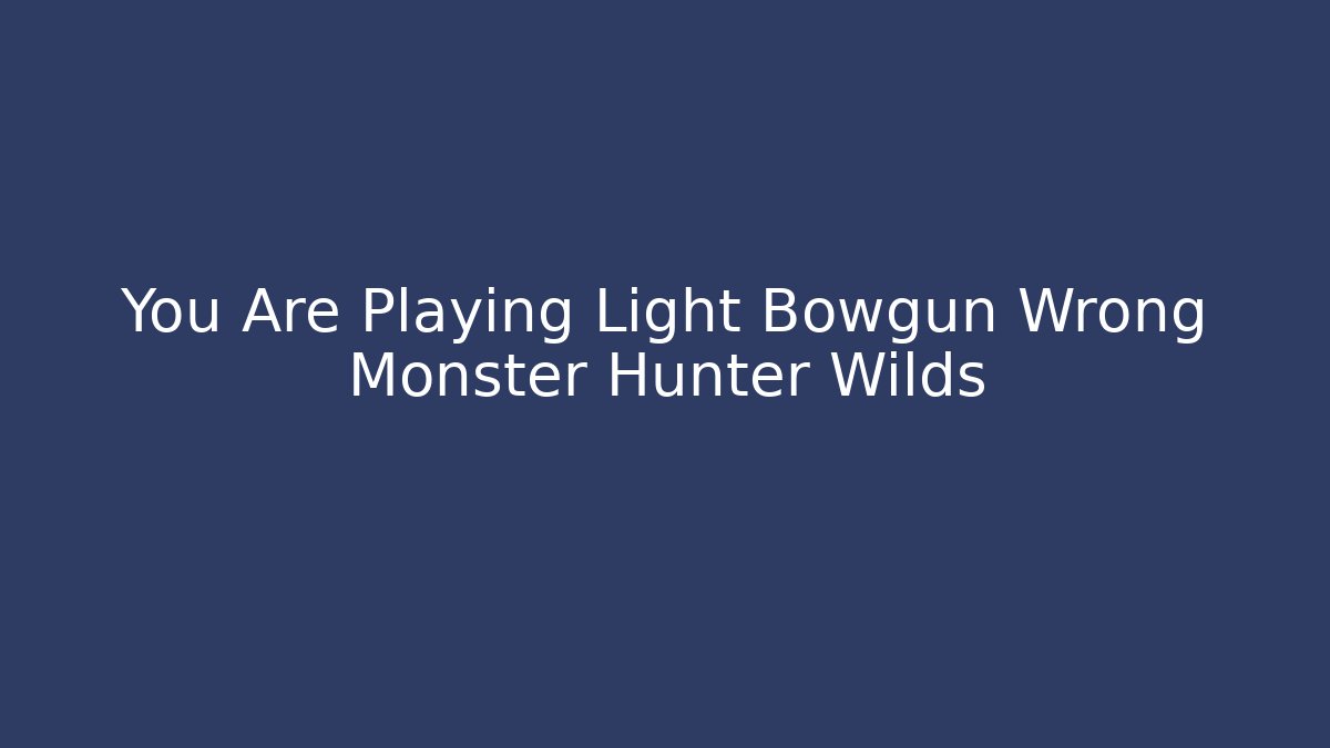 You Are Playing Light Bowgun Wrong Monster Hunter Wilds