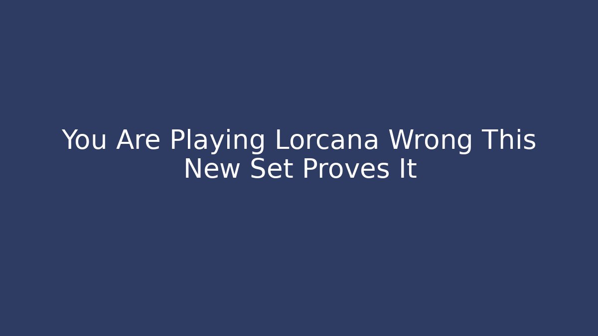 You Are Playing Lorcana Wrong This New Set Proves It