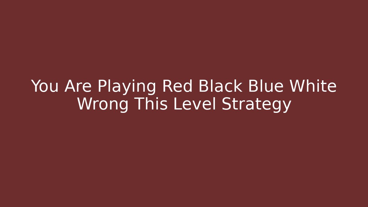 You Are Playing Red Black Blue White Wrong This Level Strategy