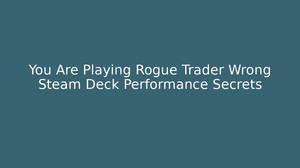 You Are Playing Rogue Trader Wrong Steam Deck Performance Secrets
