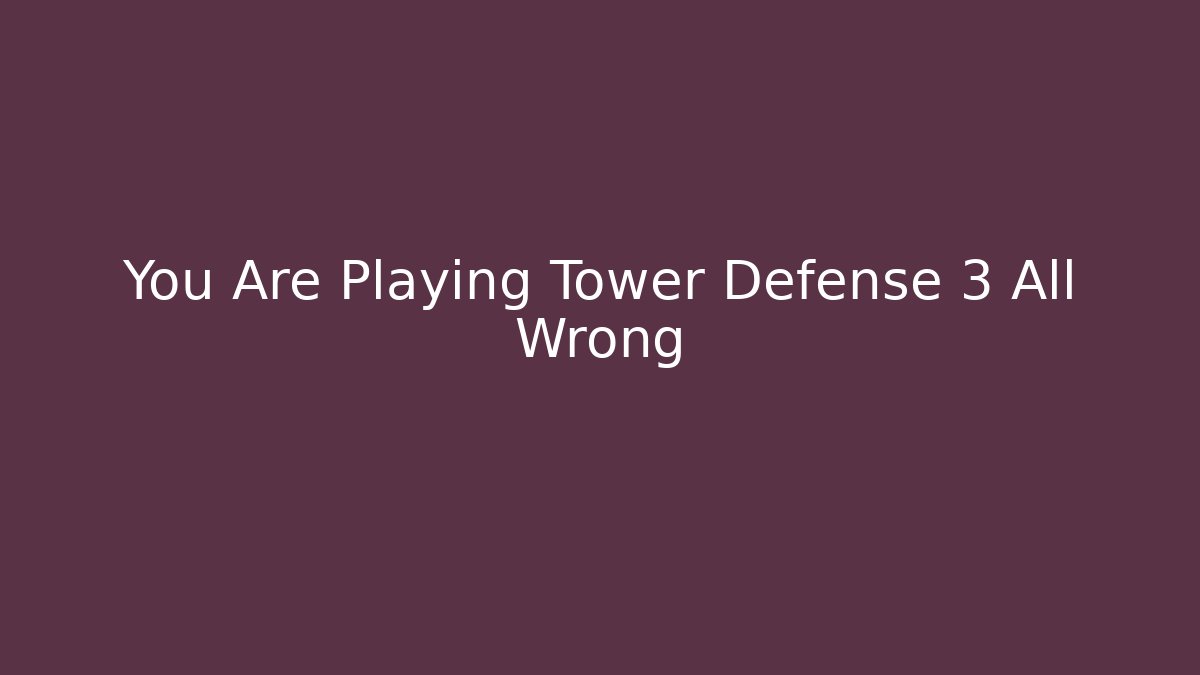You Are Playing Tower Defense 3 All Wrong