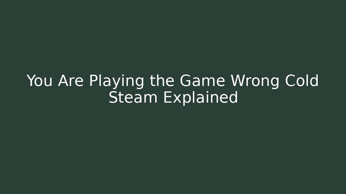 You Are Playing the Game Wrong Cold Steam Explained