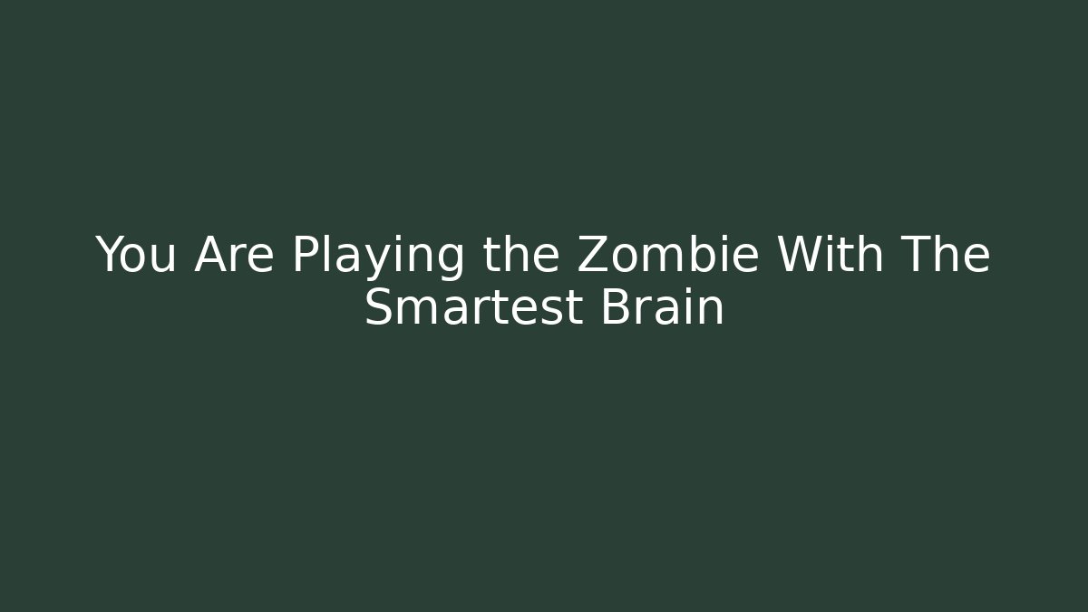 You Are Playing the Zombie With The Smartest Brain