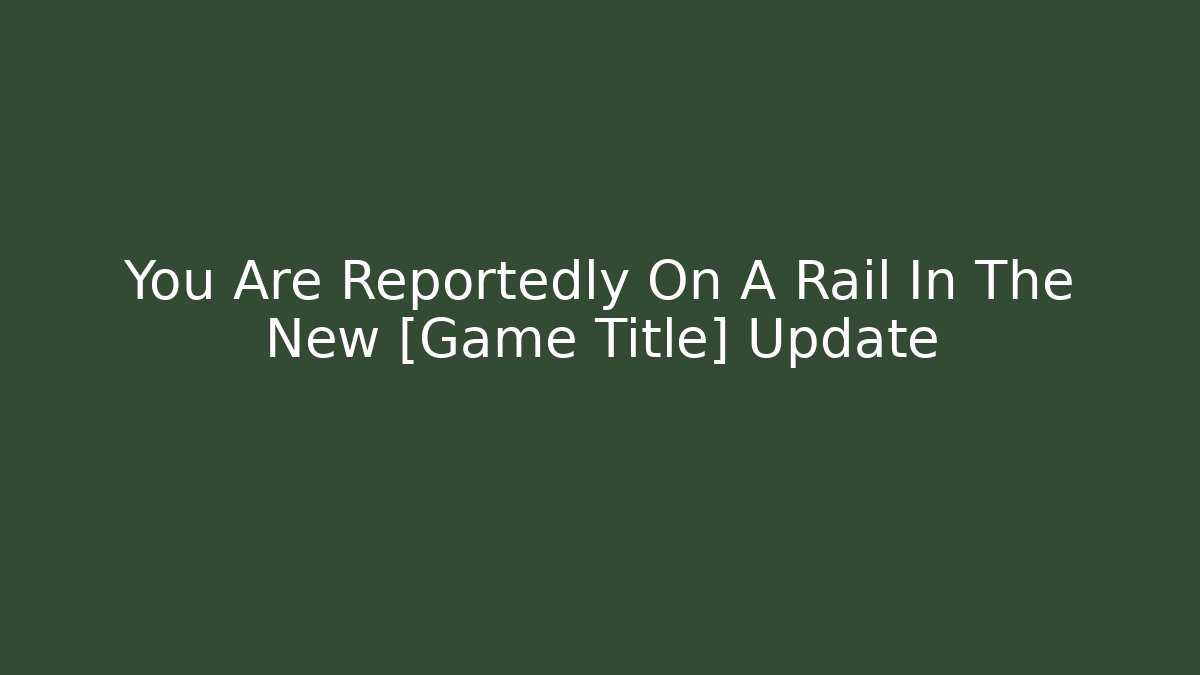 You Are Reportedly On A Rail In The New [Game Title] Update - Critter Realm