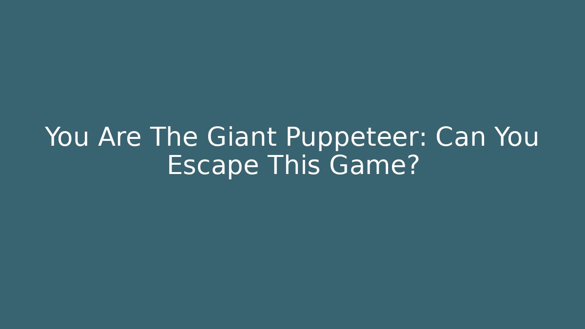 You Are The Giant Puppeteer: Can You Escape This Game?