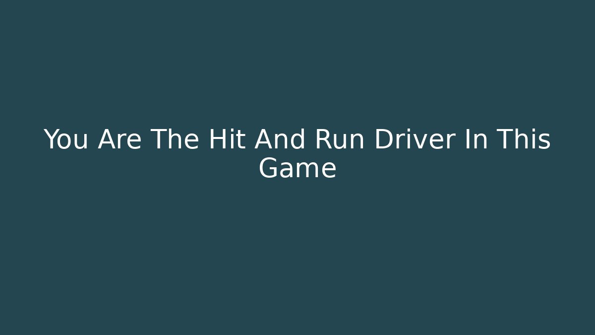 You Are The Hit And Run Driver In This Game