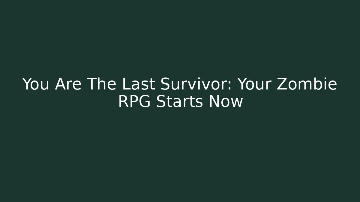 You Are The Last Survivor: Your Zombie RPG Starts Now