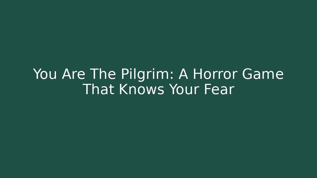 You Are The Pilgrim: A Horror Game That Knows Your Fear
