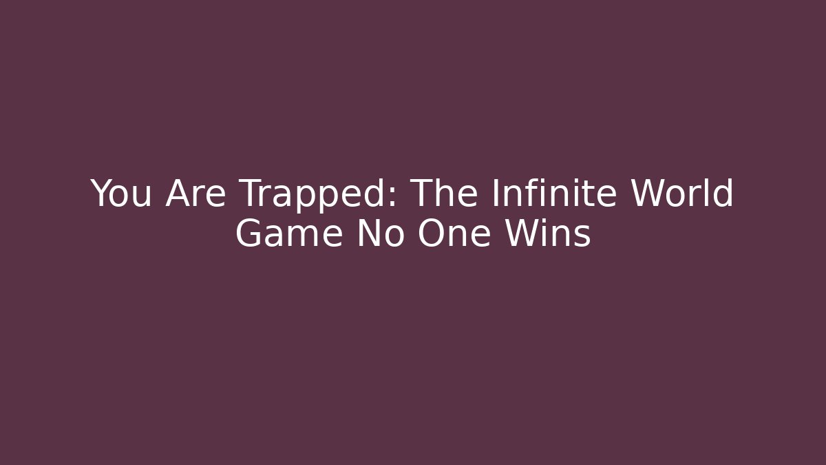 You Are Trapped: The Infinite World Game No One Wins