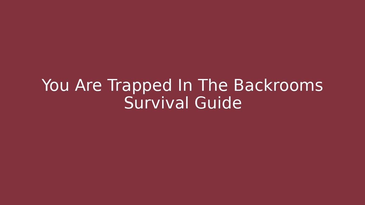 You Are Trapped In The Backrooms Survival Guide