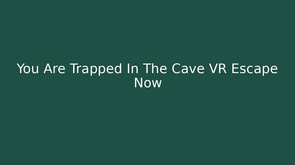 You Are Trapped In The Cave VR Escape Now