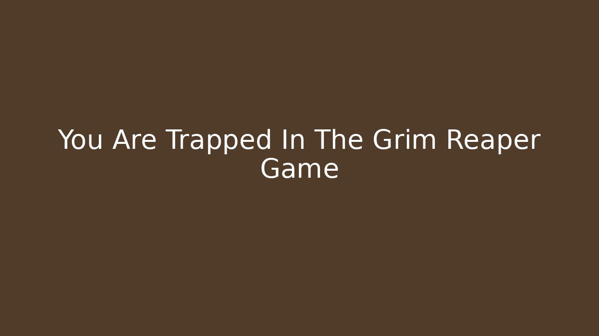 You Are Trapped In The Grim Reaper Game