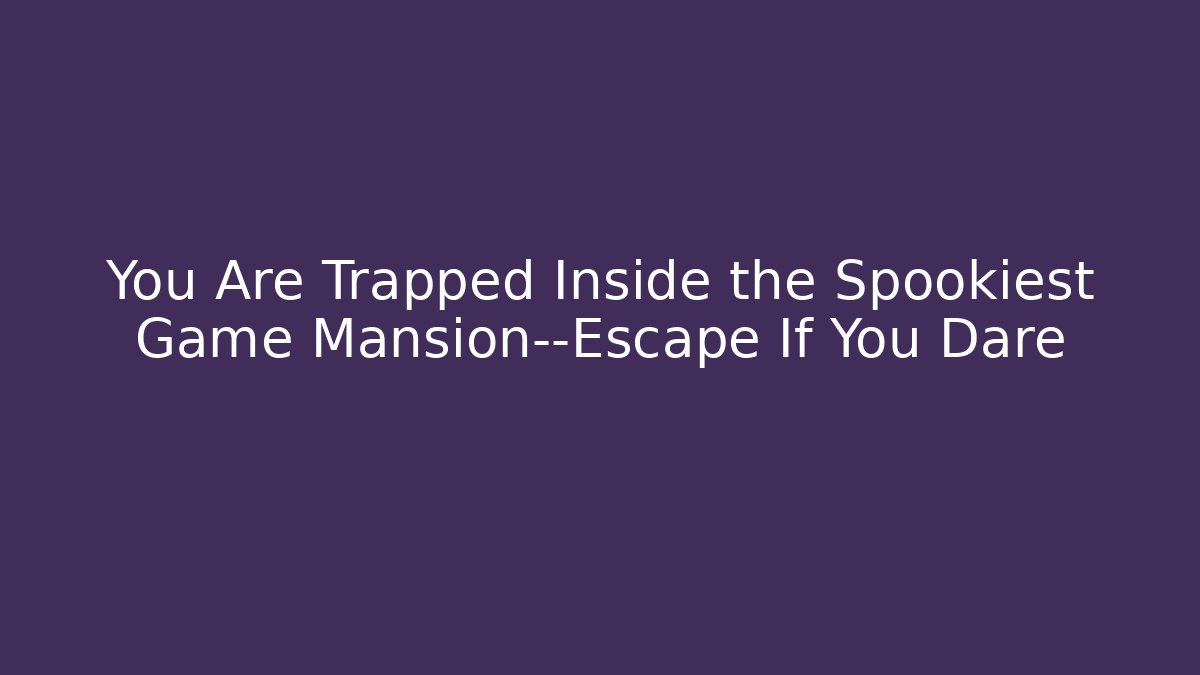 You Are Trapped Inside the Spookiest Game Mansion—Escape If You Dare