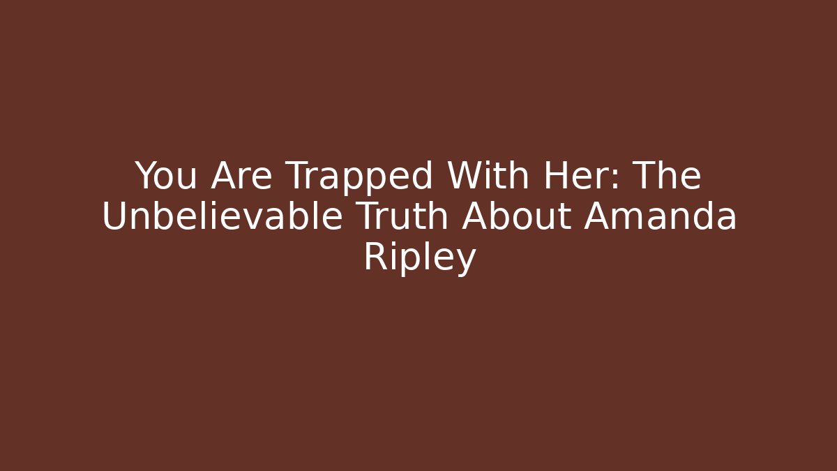 You Are Trapped With Her: The Unbelievable Truth About Amanda Ripley
