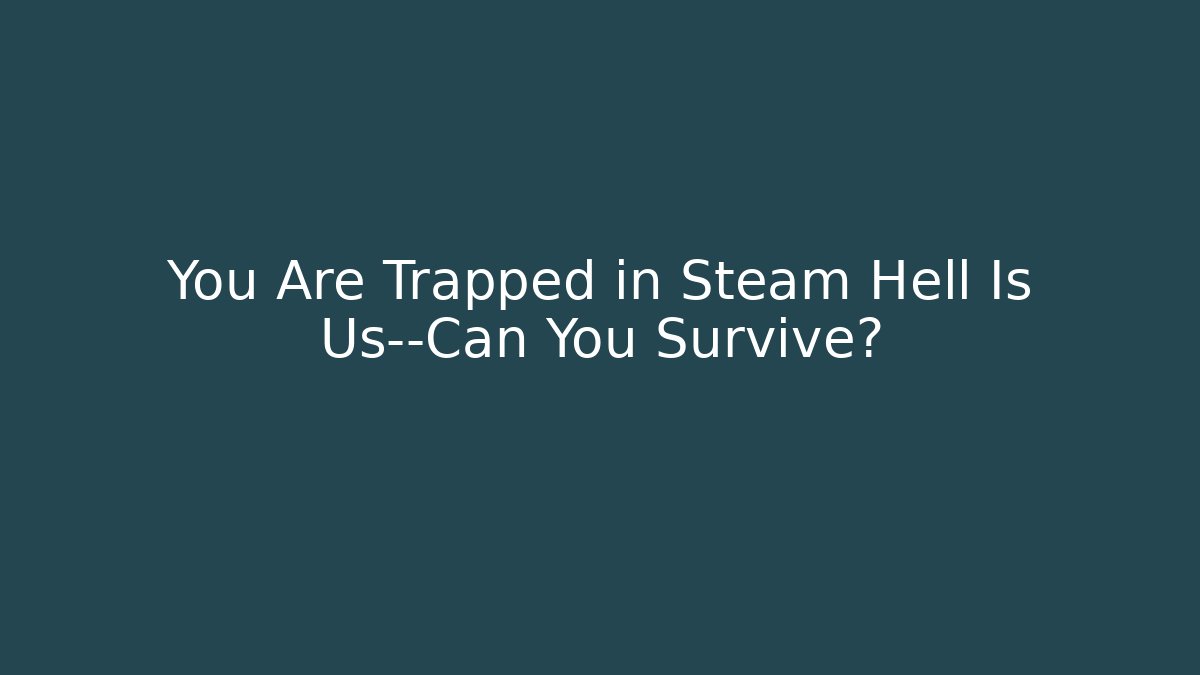 You Are Trapped in Steam Hell Is Us—Can You Survive?