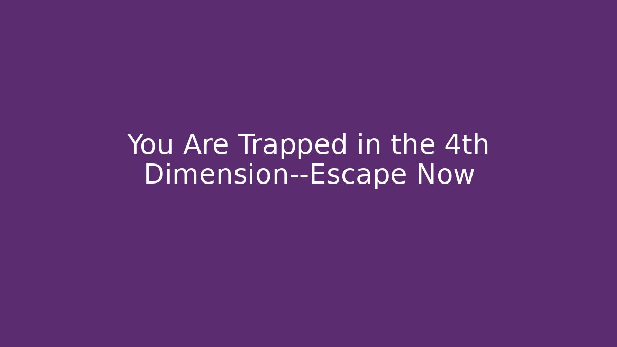 You Are Trapped in the 4th Dimension—Escape Now