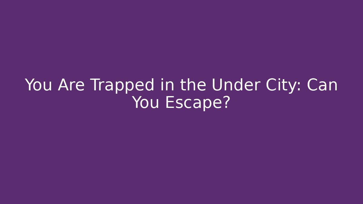 You Are Trapped in the Under City: Can You Escape?