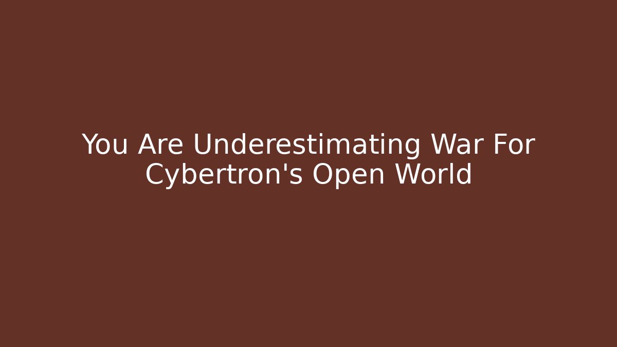 You Are Underestimating War For Cybertron's Open World