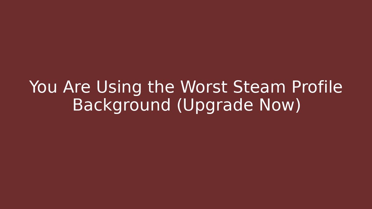 You Are Using the Worst Steam Profile Background (Upgrade Now)