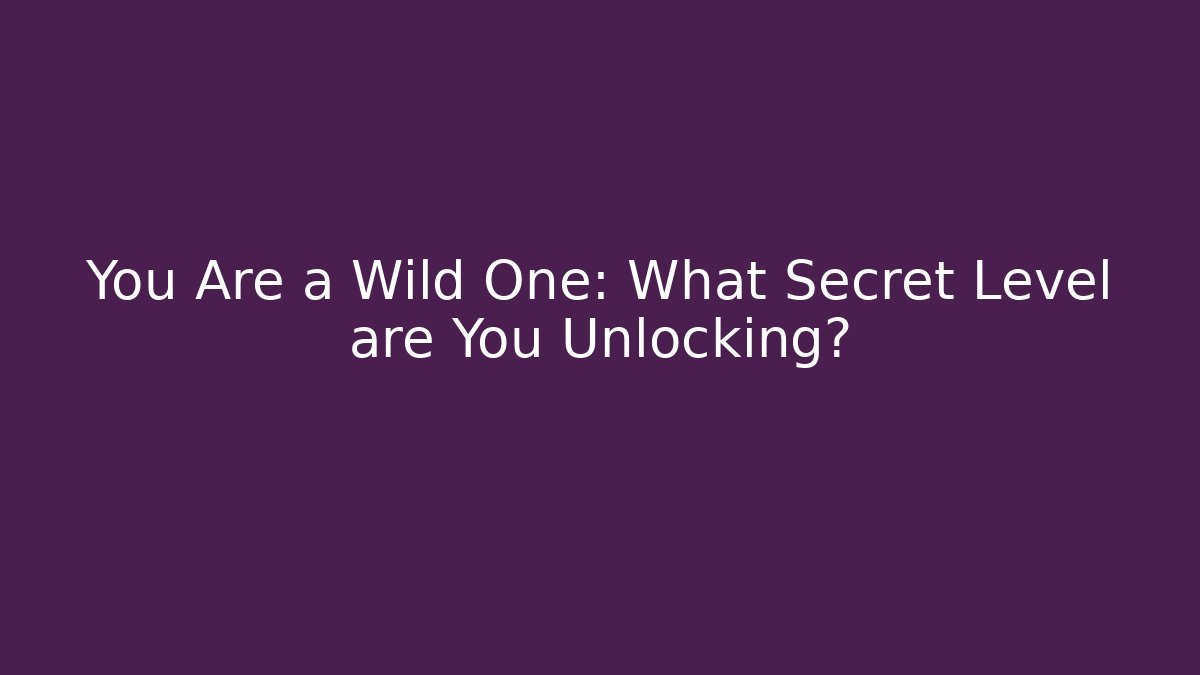 You Are a Wild One: What Secret Level are You Unlocking?