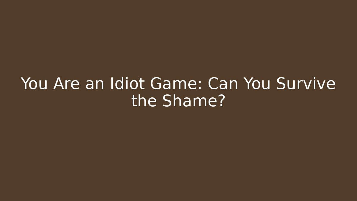 You Are an Idiot Game: Can You Survive the Shame?