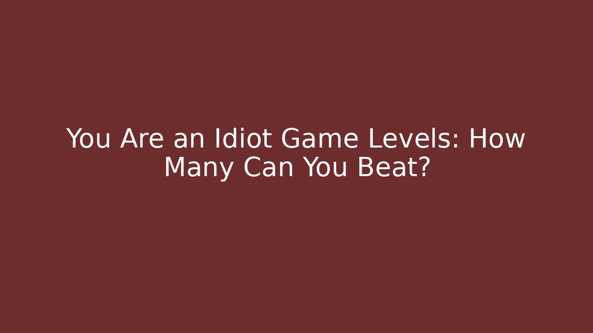 You Are an Idiot Game Levels: How Many Can You Beat?