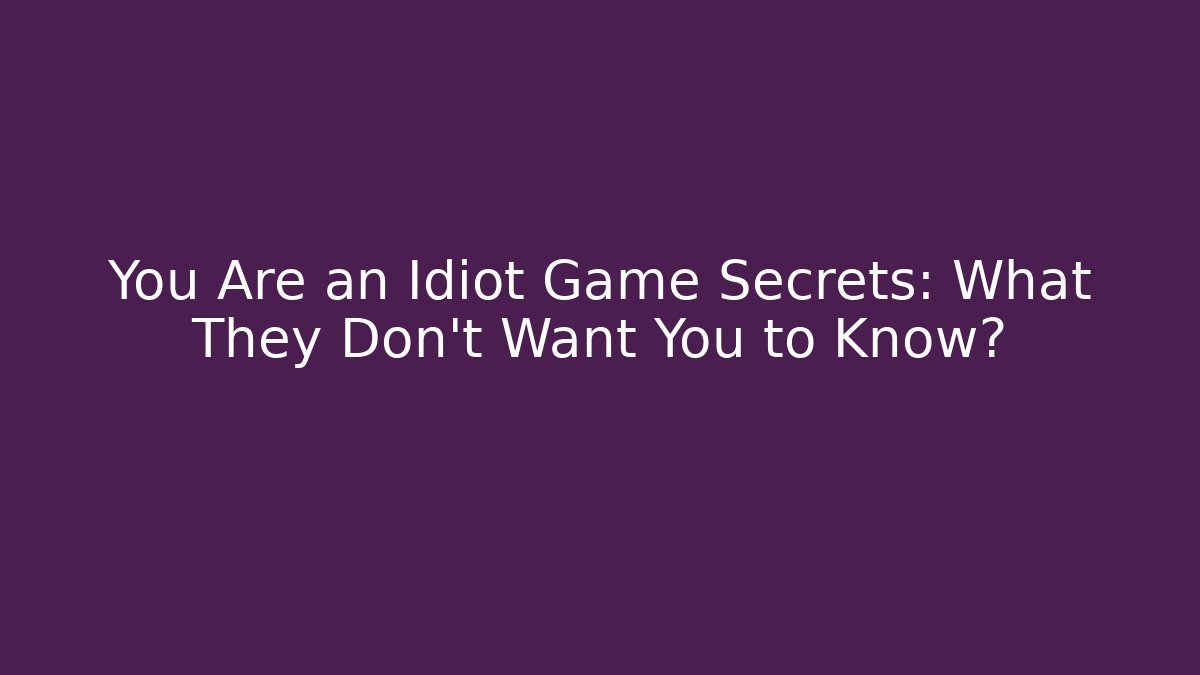 You Are an Idiot Game Secrets: What They Don't Want You to Know?