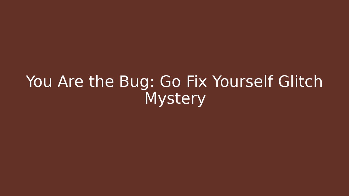 You Are the Bug: Go Fix Yourself Glitch Mystery
