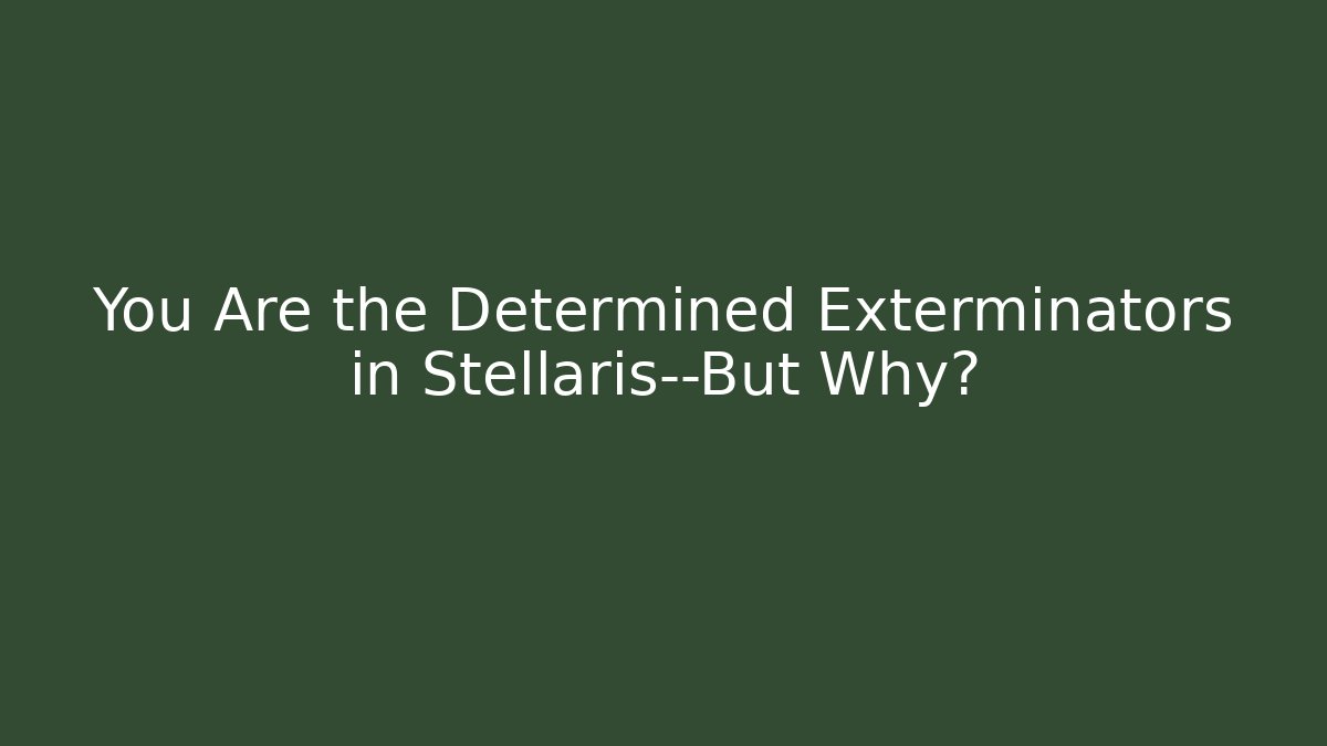 You Are the Determined Exterminators in Stellaris—But Why?