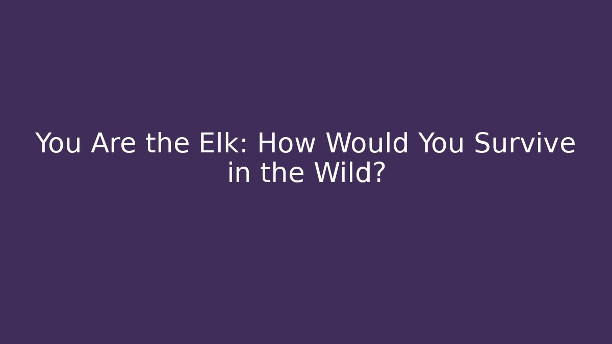 You Are the Elk: How Would You Survive in the Wild?