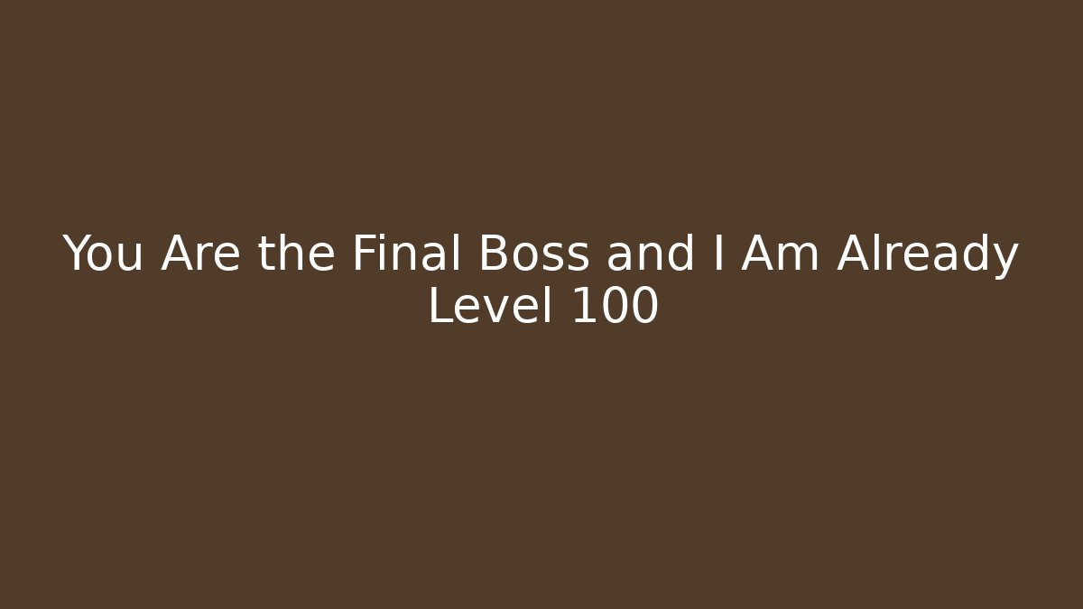 You Are the Final Boss and I Am Already Level 100