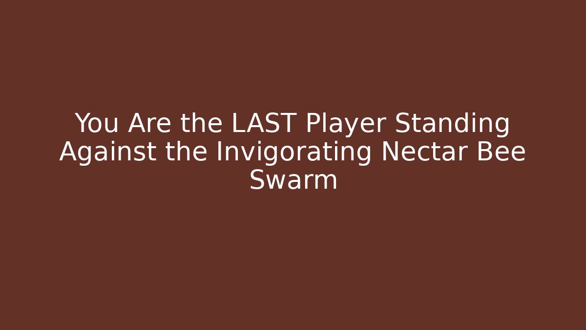 You Are the LAST Player Standing Against the Invigorating Nectar Bee Swarm