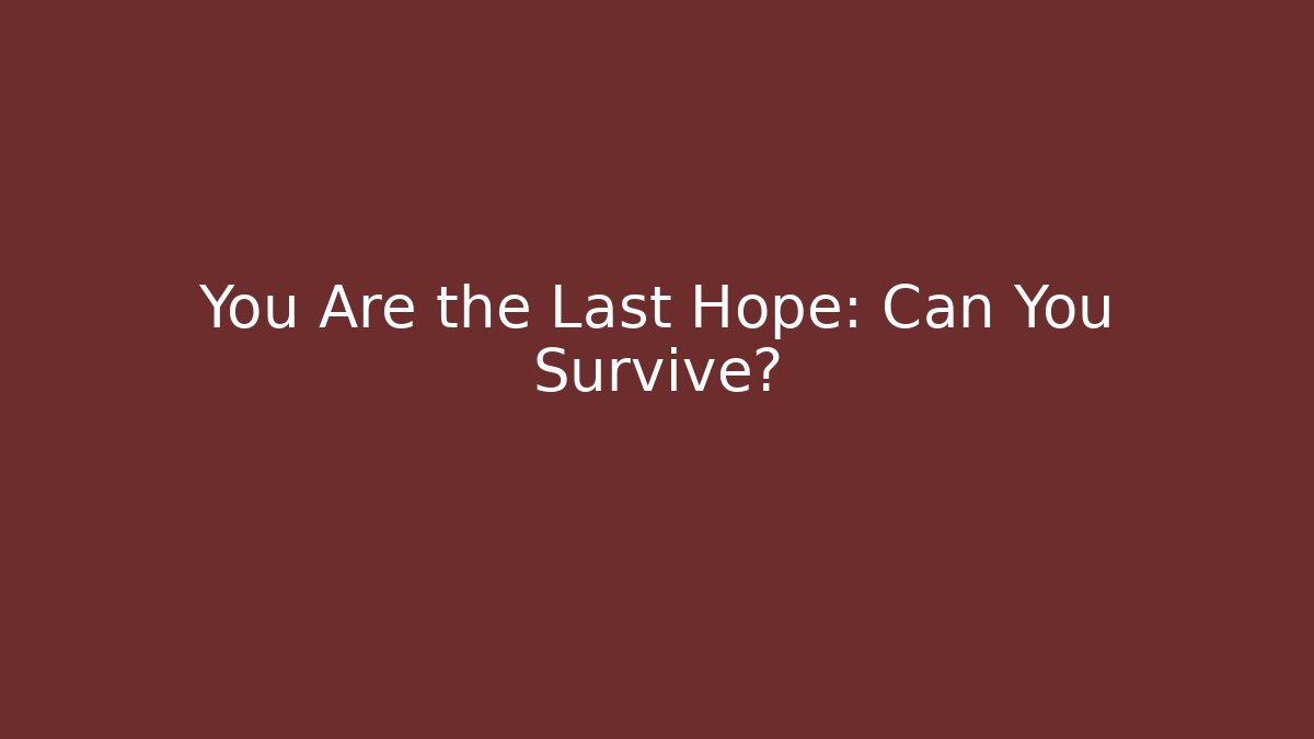 You Are the Last Hope: Can You Survive?