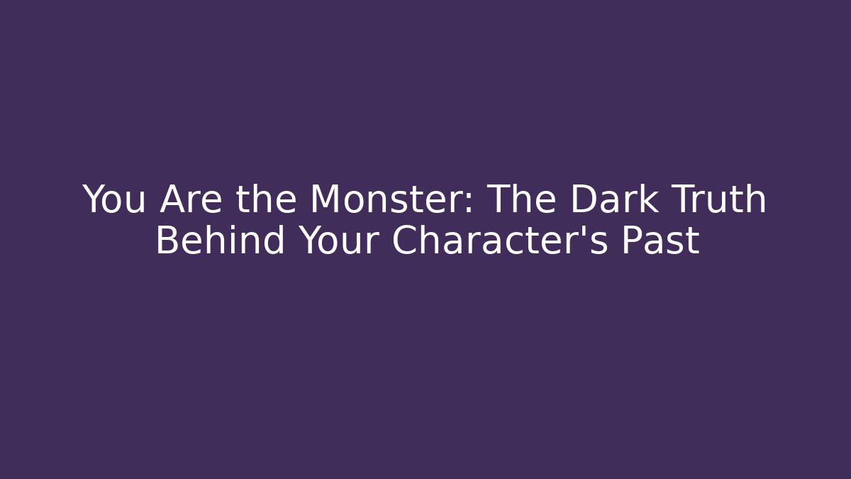 You Are the Monster: The Dark Truth Behind Your Character's Past
